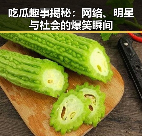 吃瓜趣事揭秘：网络、明星与社会的爆笑瞬间