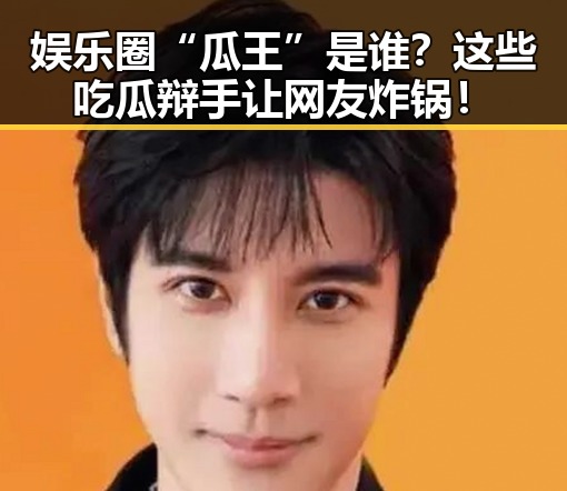 娱乐圈“瓜王”是谁？这些吃瓜辩手让网友炸锅！