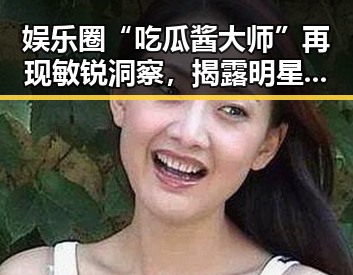 娱乐圈“吃瓜酱大师”再现敏锐洞察，揭露明星内幕引热议