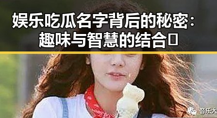 娱乐吃瓜名字背后的秘密：趣味与智慧的结合 🔥