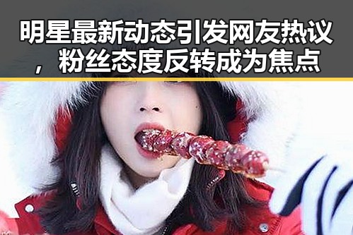 明星最新动态引发网友热议，粉丝态度反转成为焦点