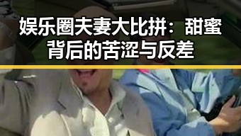 娱乐圈夫妻大比拼:甜蜜背后的苦涩与反差