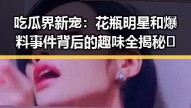 吃瓜界新宠:花瓶明星和爆料事件背后的趣味全揭秘🎉